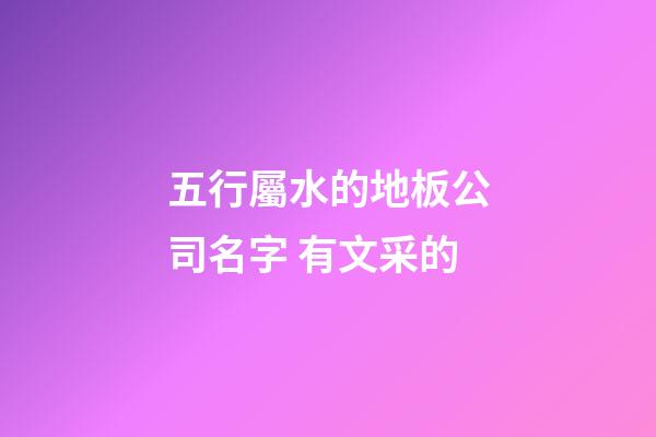 五行屬水的地板公司名字 有文采的-第1張-公司起名-玄機派